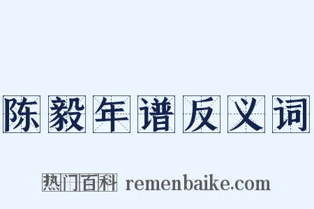 陈毅年谱反义词是什么意思的图片